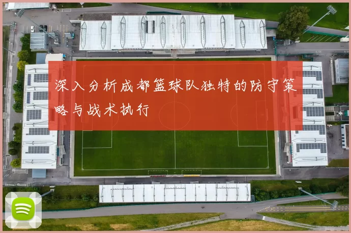 深入分析成都篮球队独特的防守策略与战术执行