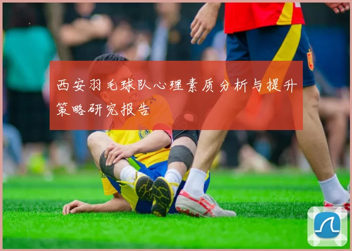 西安羽毛球队心理素质分析与提升策略研究报告