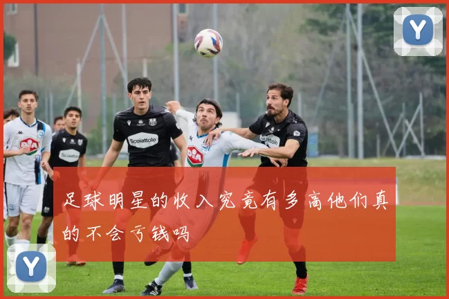 足球明星的收入究竟有多高他们真的不会亏钱吗