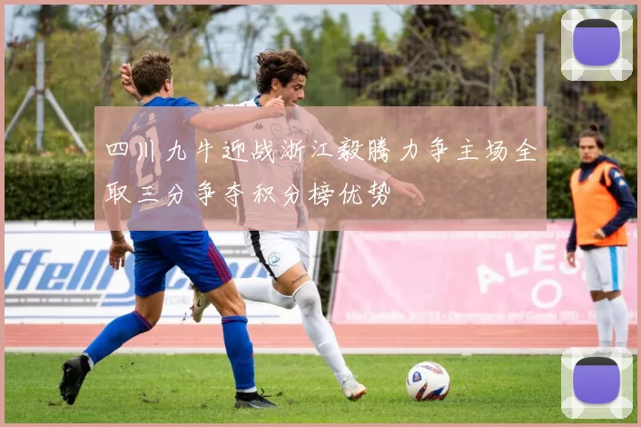 四川九牛迎战浙江毅腾力争主场全取三分争夺积分榜优势