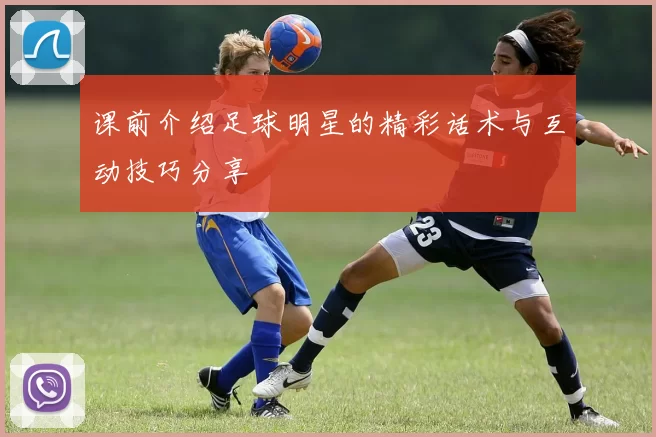 课前介绍足球明星的精彩话术与互动技巧分享