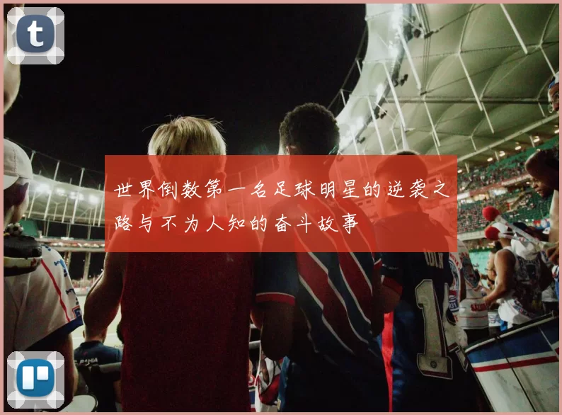 世界倒数第一名足球明星的逆袭之路与不为人知的奋斗故事