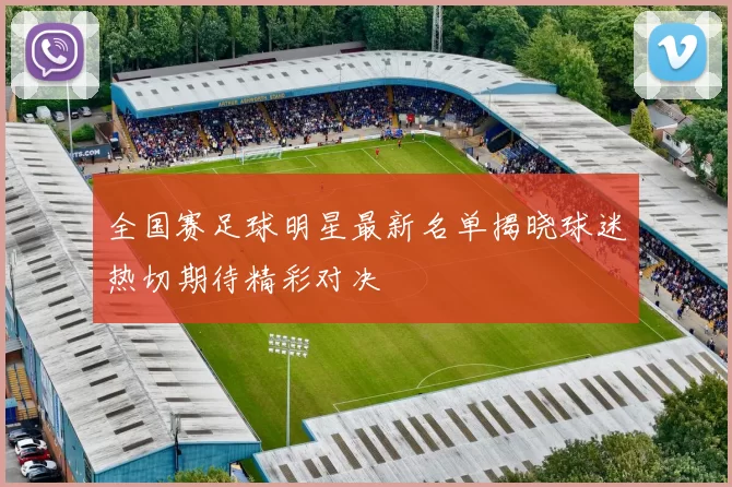 全国赛足球明星最新名单揭晓球迷热切期待精彩对决