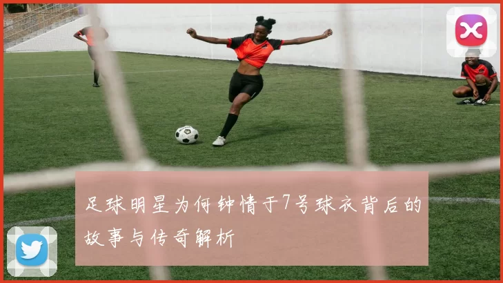 足球明星为何钟情于7号球衣背后的故事与传奇解析
