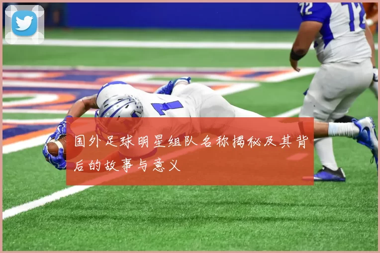 国外足球明星组队名称揭秘及其背后的故事与意义