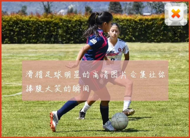 滑稽足球明星的高清图片合集让你捧腹大笑的瞬间