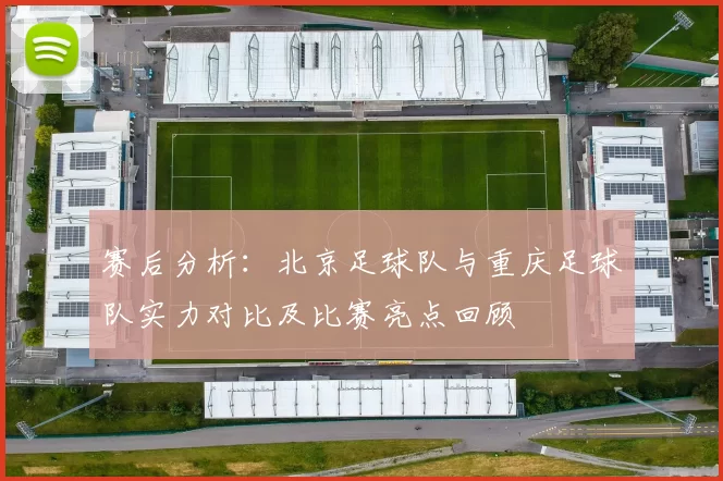 赛后分析：北京足球队与重庆足球队实力对比及比赛亮点回顾