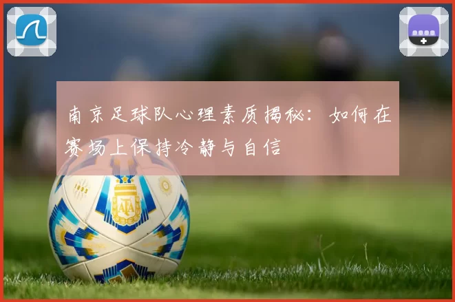 南京足球队心理素质揭秘：如何在赛场上保持冷静与自信