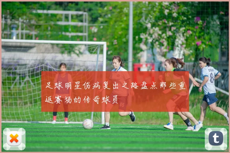 足球明星伤病复出之路盘点那些重返赛场的传奇球员