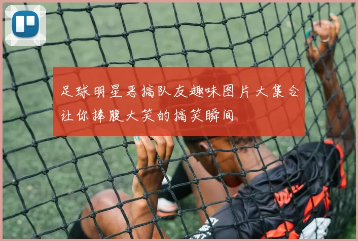 足球明星恶搞队友趣味图片大集合让你捧腹大笑的搞笑瞬间