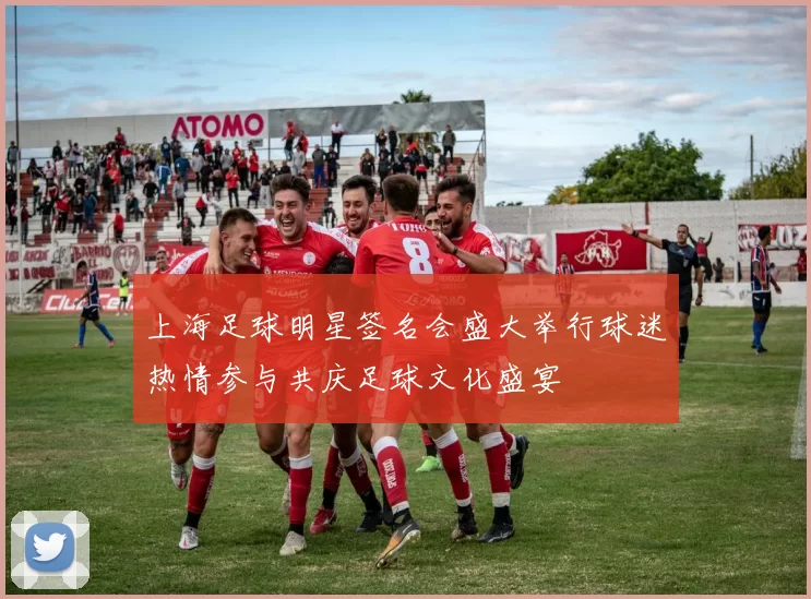 上海足球明星签名会盛大举行球迷热情参与共庆足球文化盛宴