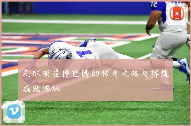 足球明星博巴腾的传奇之路与辉煌成就揭秘