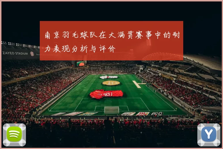 南京羽毛球队在大满贯赛事中的耐力表现分析与评价