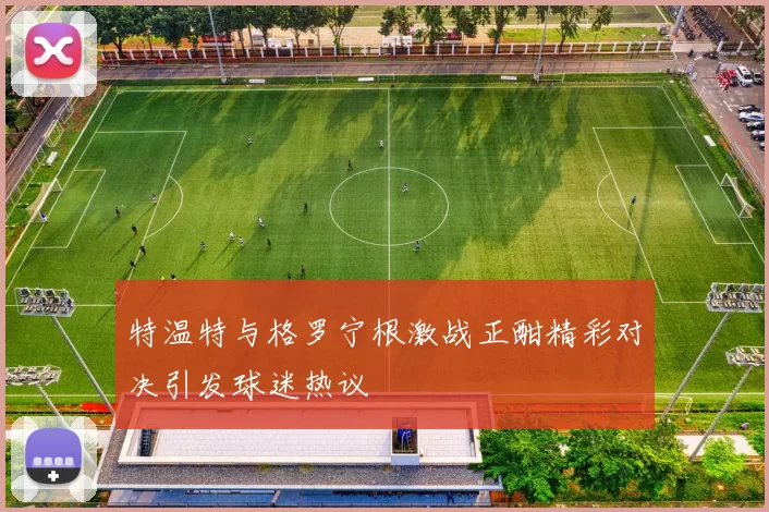 特温特与格罗宁根激战正酣精彩对决引发球迷热议