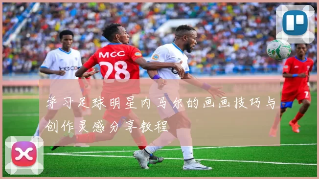 学习足球明星内马尔的画画技巧与创作灵感分享教程
