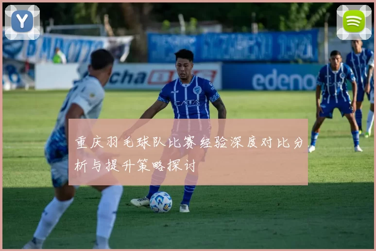 重庆羽毛球队比赛经验深度对比分析与提升策略探讨