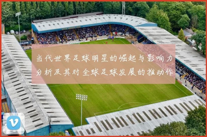 当代世界足球明星的崛起与影响力分析及其对全球足球发展的推动作用