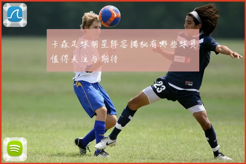 卡森足球明星阵容揭秘有哪些球员值得关注与期待