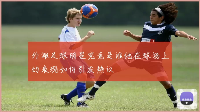 外滩足球明星究竟是谁他在球场上的表现如何引发热议