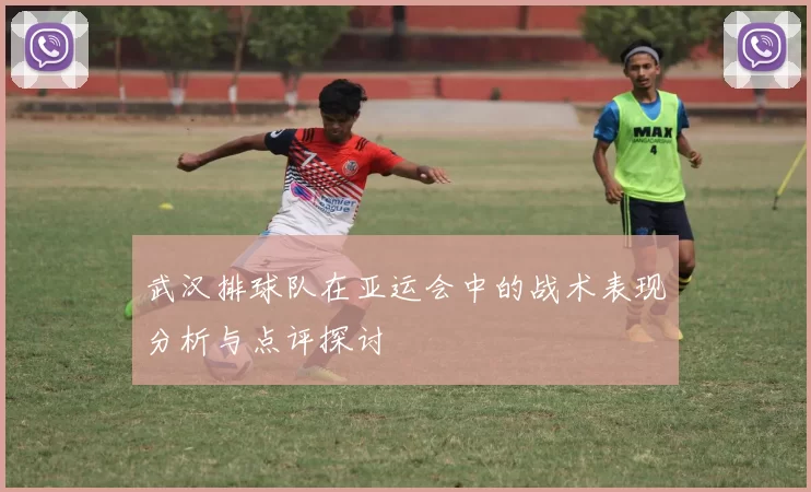 武汉排球队在亚运会中的战术表现分析与点评探讨