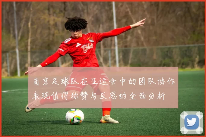 南京足球队在亚运会中的团队协作表现值得称赞与反思的全面分析