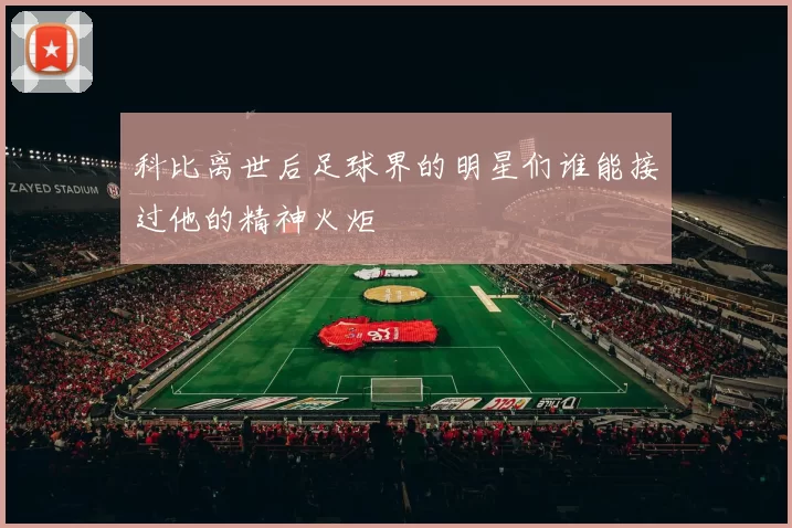 科比离世后足球界的明星们谁能接过他的精神火炬