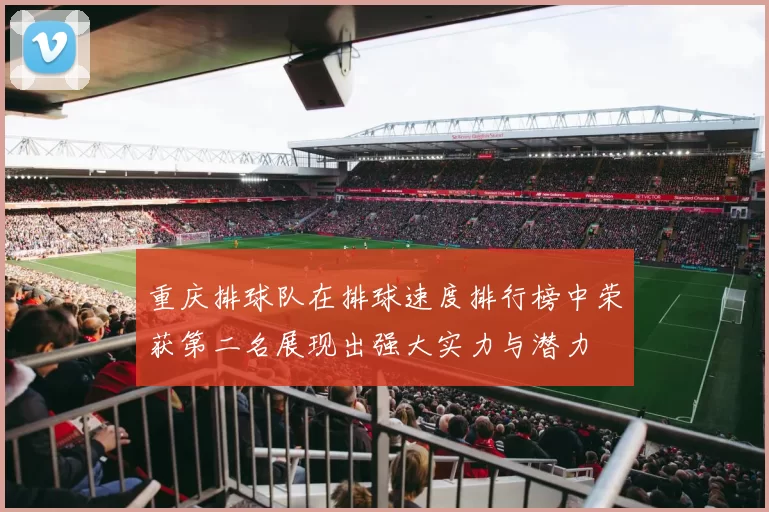 重庆排球队在排球速度排行榜中荣获第二名展现出强大实力与潜力