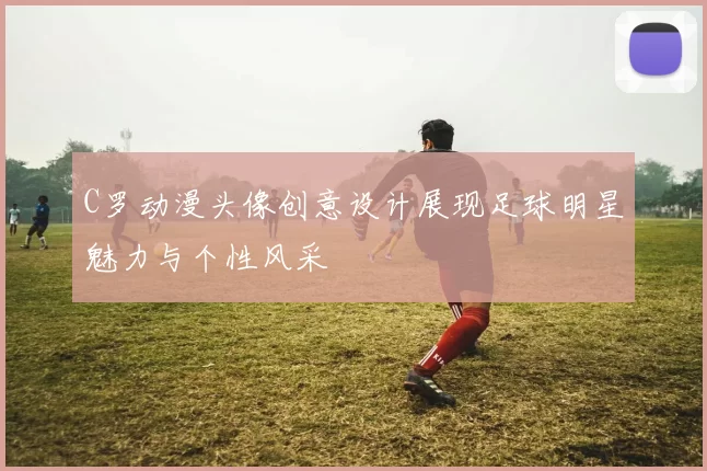 C罗动漫头像创意设计展现足球明星魅力与个性风采