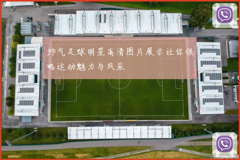 帅气足球明星高清图片展示让你领略运动魅力与风采