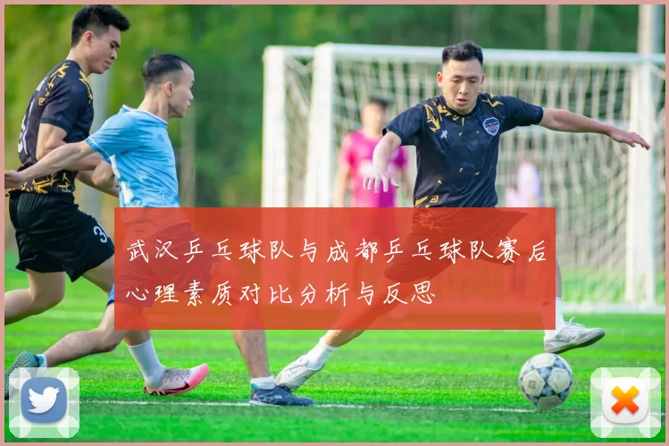 武汉乒乓球队与成都乒乓球队赛后心理素质对比分析与反思