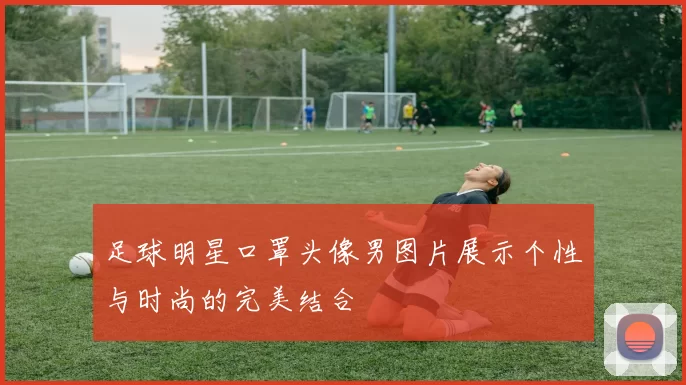 足球明星口罩头像男图片展示个性与时尚的完美结合
