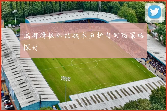 成都滑板队的战术分析与盯防策略探讨