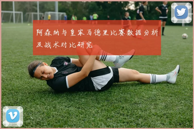 阿森纳与皇家马德里比赛数据分析及战术对比研究