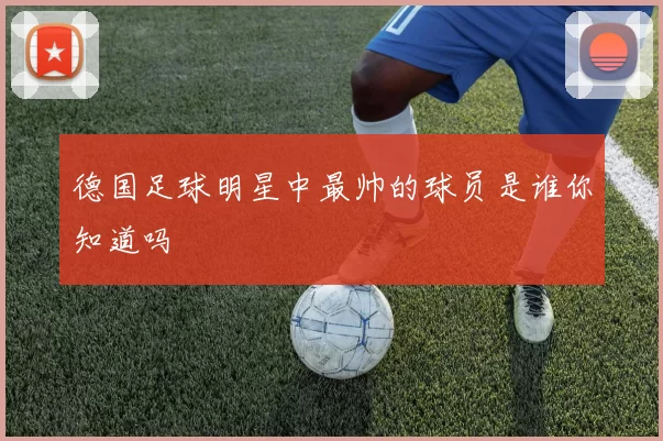 德国足球明星中最帅的球员是谁你知道吗