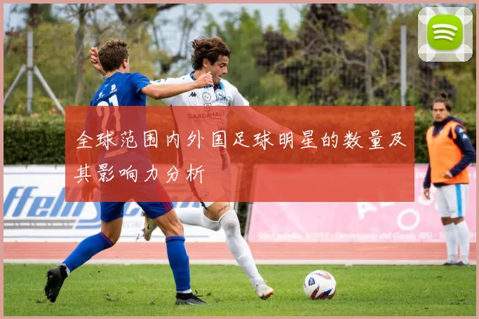 全球范围内外国足球明星的数量及其影响力分析