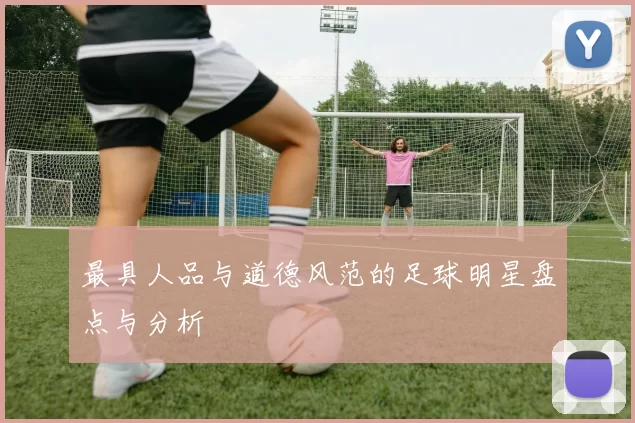 最具人品与道德风范的足球明星盘点与分析