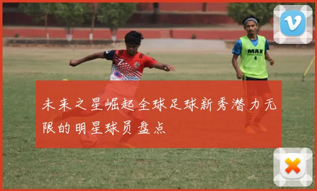 未来之星崛起全球足球新秀潜力无限的明星球员盘点