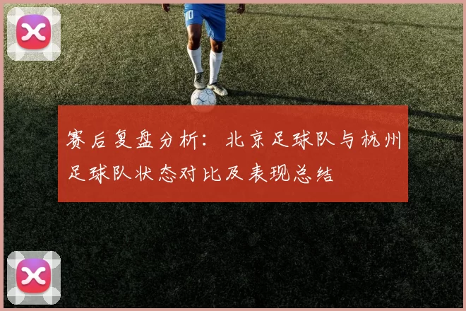 赛后复盘分析：北京足球队与杭州足球队状态对比及表现总结