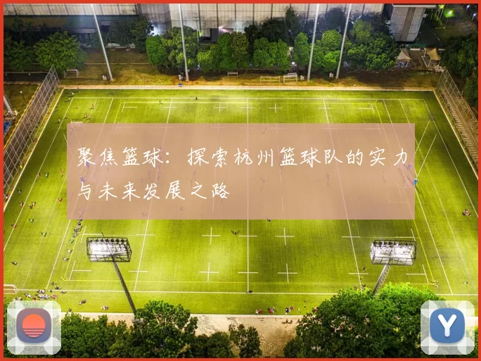 聚焦篮球：探索杭州篮球队的实力与未来发展之路