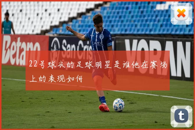 22号球衣的足球明星是谁他在赛场上的表现如何