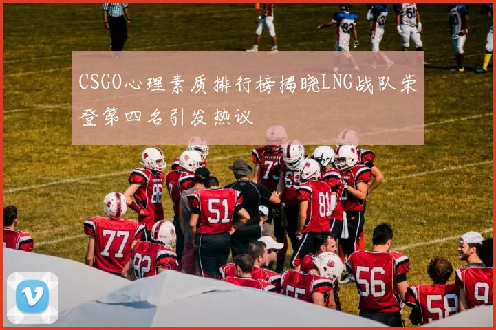 CSGO心理素质排行榜揭晓LNG战队荣登第四名引发热议