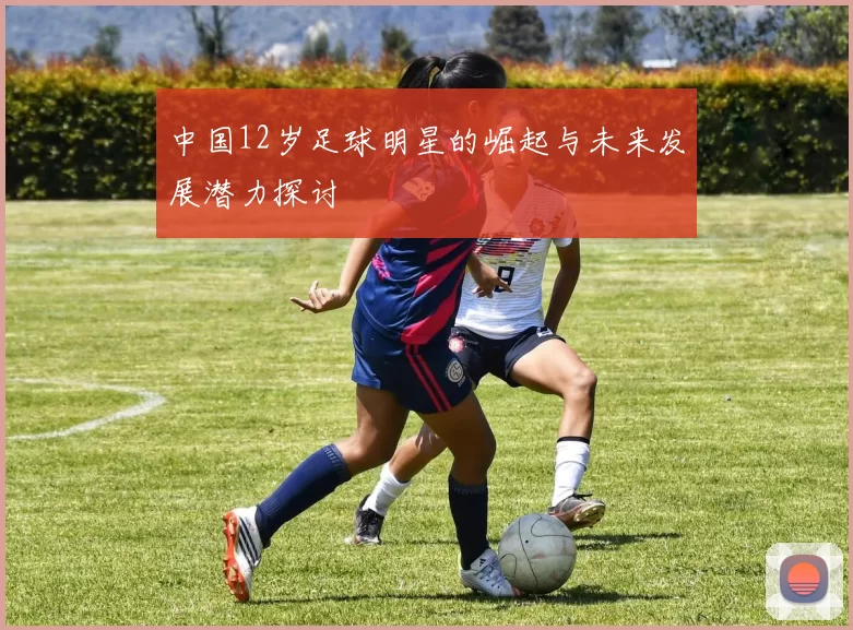 中国12岁足球明星的崛起与未来发展潜力探讨