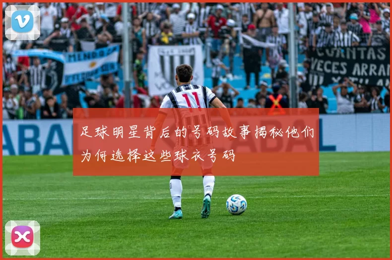 足球明星背后的号码故事揭秘他们为何选择这些球衣号码