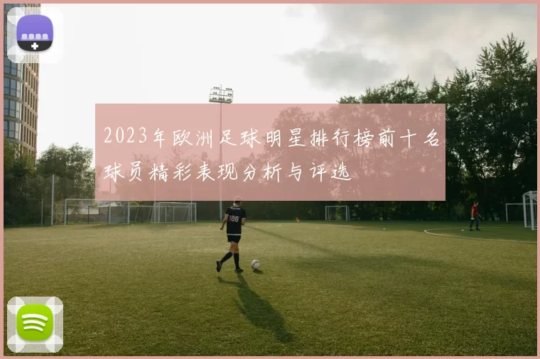 2023年欧洲足球明星排行榜前十名球员精彩表现分析与评选