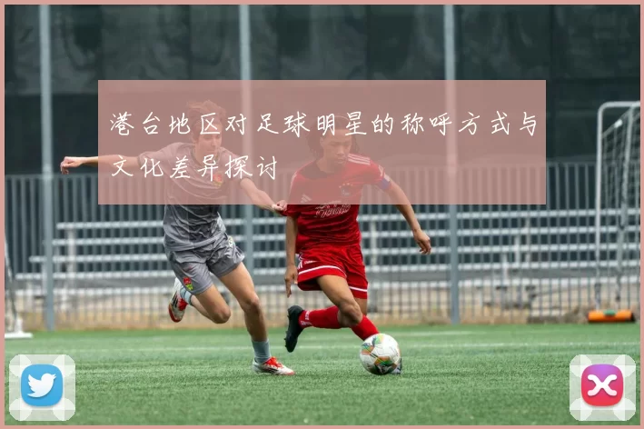 港台地区对足球明星的称呼方式与文化差异探讨