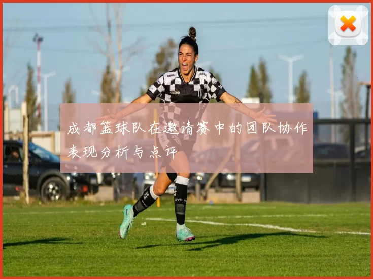 成都篮球队在邀请赛中的团队协作表现分析与点评
