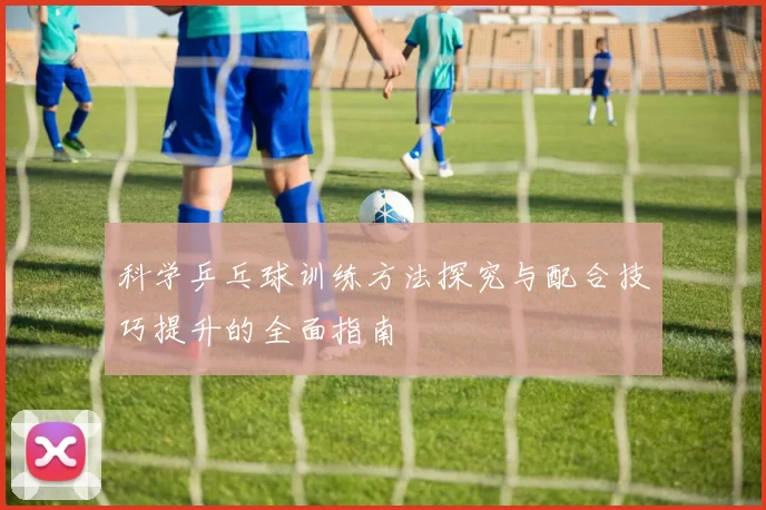 科学乒乓球训练方法探究与配合技巧提升的全面指南