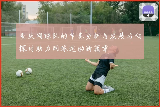 重庆网球队的节奏分析与发展方向探讨助力网球运动新篇章