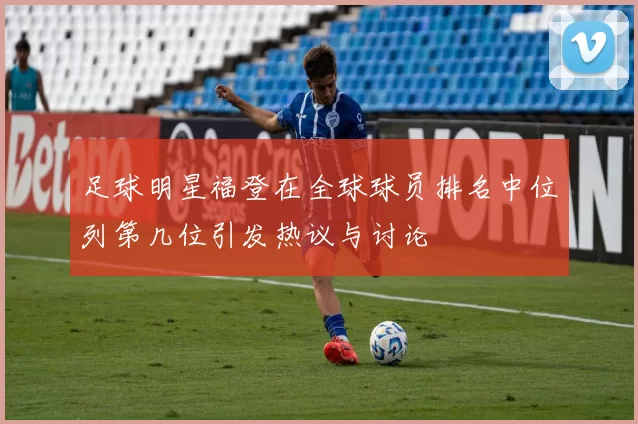 足球明星福登在全球球员排名中位列第几位引发热议与讨论