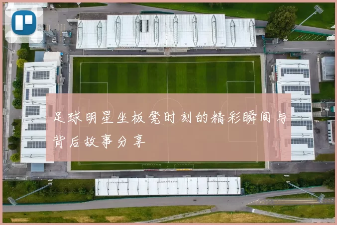 足球明星坐板凳时刻的精彩瞬间与背后故事分享